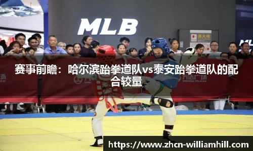 赛事前瞻：哈尔滨跆拳道队vs泰安跆拳道队的配合较量