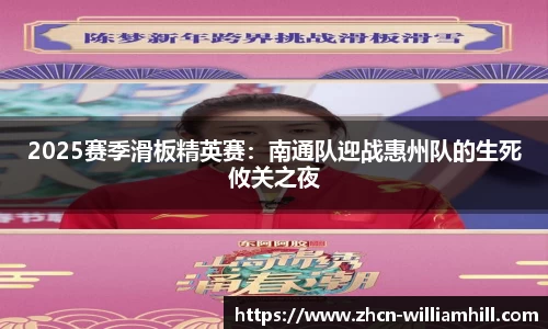 2025赛季滑板精英赛：南通队迎战惠州队的生死攸关之夜