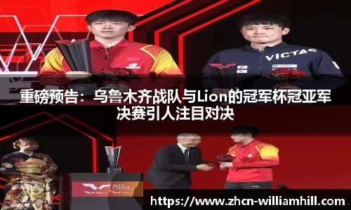 重磅预告：乌鲁木齐战队与Lion的冠军杯冠亚军决赛引人注目对决
