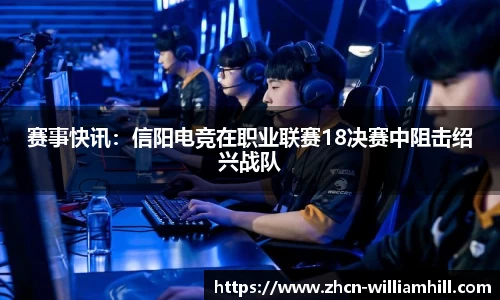 赛事快讯：信阳电竞在职业联赛18决赛中阻击绍兴战队