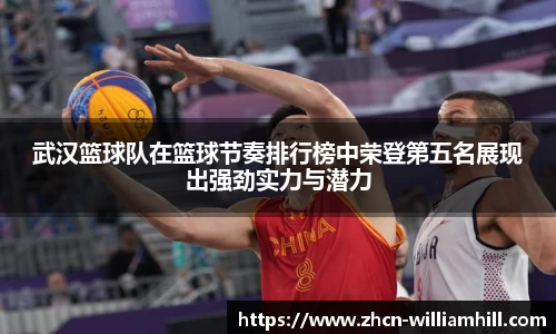武汉篮球队在篮球节奏排行榜中荣登第五名展现出强劲实力与潜力