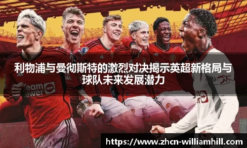 利物浦与曼彻斯特的激烈对决揭示英超新格局与球队未来发展潜力