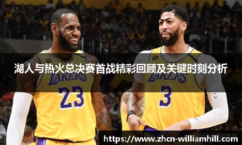 湖人与热火总决赛首战精彩回顾及关键时刻分析