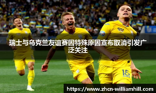 瑞士与乌克兰友谊赛因特殊原因宣布取消引发广泛关注
